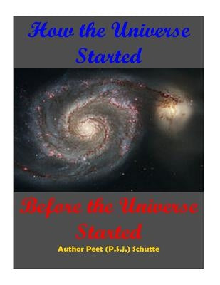 How The Universe Started Before the Universe Started by Schutte, Peet (P S. J. ).