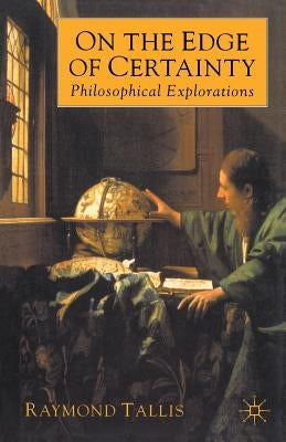 On the Edge of Certainty: Philosophical Explorations by Tallis, Raymond