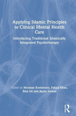 Applying Islamic Principles to Clinical Mental Health Care: Introducing Traditional Islamically Integrated Psychotherapy by Keshavarzi, Hooman