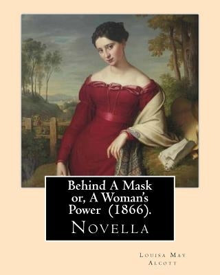 Behind A Mask or, A Woman's Power (1866). By: Louisa May Alcott: Behind a Mask, or A Woman's Power is a novella written by American author Louisa May by Alcott, Louisa May