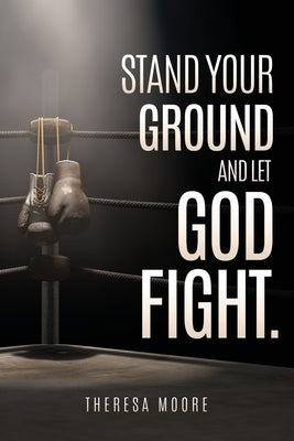 Stand Your Ground and let God Fight. by Moore, Theresa
