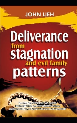 DELIVERANCE FROM Stagnation And Evil Family Pattern: Freedom From Household Wickedness, Evil Family Altar, Repeated Negative Patterns And Prophetic Pr by Ijeh, John