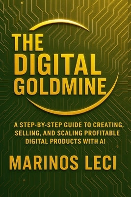 The Digital Goldmine: Create, Sell, and Scale Profitable Digital Products with AI - Even While You Sleep by Leci, Marinos