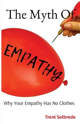 The Myth Of Empathy: Why Your Empathy Has No Clothes by Selbrede, Trent