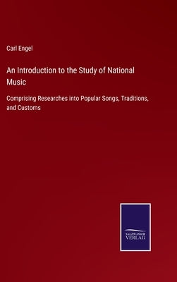 An Introduction to the Study of National Music: Comprising Researches into Popular Songs, Traditions, and Customs by Engel, Carl