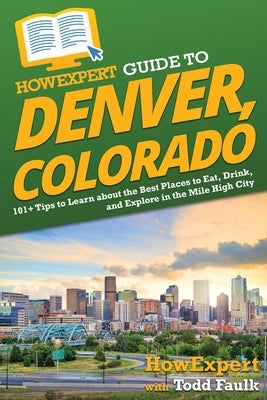 HowExpert Guide to Denver, Colorado: 101+ Tips to Learn about the Best Places to Eat, Drink, and Explore in the Mile High City by Howexpert