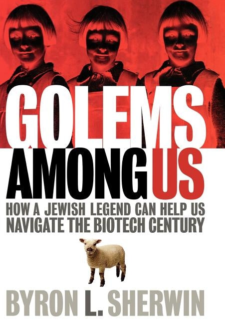 Golems Among Us: How a Jewish Legend Can Help Us Navigate the Biotech Century by Sherwin, Byron L.