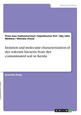 Isolation and molecular characterization of dye tolerant bacteria from dye contaminated soil in Kerala by Mathew, Jiby John