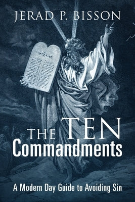The Ten Commandments: A Modern Day Guide to Avoid Sin by Bisson, Jerad P.