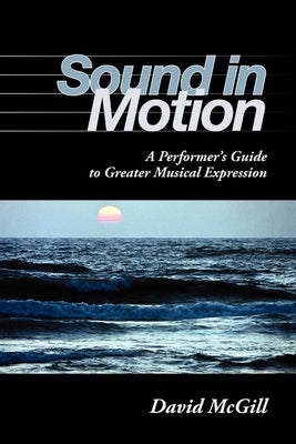 Sound in Motion: A Performer's Guide to Greater Musical Expression by McGill, David