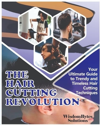 The Hair Cutting Revolution: Your Ultimate Guide to Trendy and Timeless Hair Cutting Techniques by Solutions, Wisdombytes