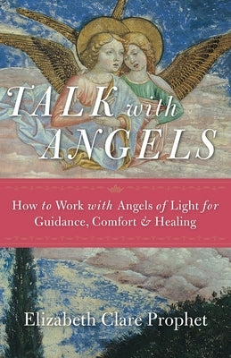 Talk with Angels: How to Work with Angels of Light for Guidance, Comfort and Healing by Prophet, Elizabeth Clare
