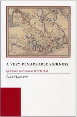 A Very Remarkable Sickness: Epidemics in the Petit Nord, 1670 to 1846 by Hackett, Paul