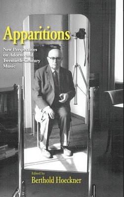Apparitions: Essays on Adorno and Twentieth-Century Music by Hoeckner, Berthold