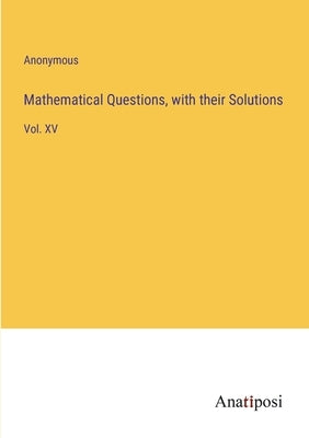 Mathematical Questions, with their Solutions: Vol. XV by Anonymous