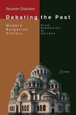Debating the Past: Modern Bulgarian Historiography--From Stambolov to Zhivkov by Daskalov, Roumen