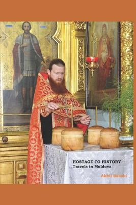 Hostage to History: Travels in Moldova by Bakshi, Akhil