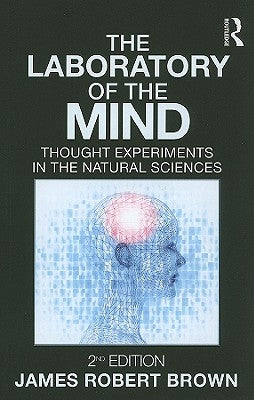 The Laboratory of the Mind: Thought Experiments in the Natural Sciences by Brown, James Robert
