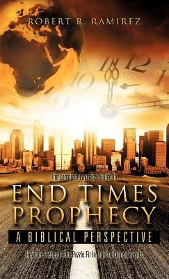 The Complete Layman's Guide To End Times Prophecy A Biblical Perspective by Ramirez, Robert R.