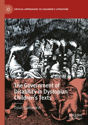 The Government of Disability in Dystopian Children's Texts by Holdsworth, Dylan