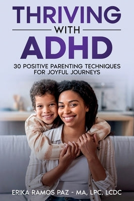 Thriving with ADHD: 30 Positive Parenting Techniques for Joyful Journeys by Paz -. Ma, Lpc LCDC