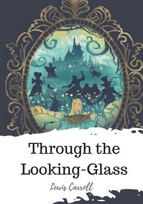 Through the Looking-Glass by Carroll, Lewis