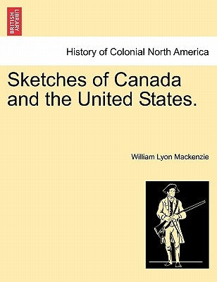 Sketches of Canada and the United States. by MacKenzie, William Lyon
