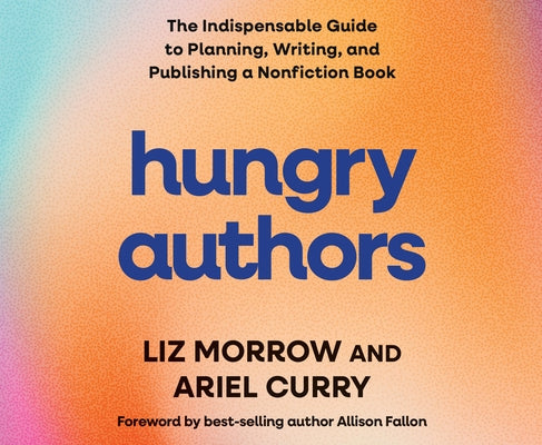 Hungry Authors: The Indispensable Guide to Planning, Creating, and Publishing a Nonfiction Book by Morrow, Liz