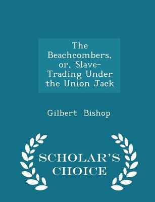 The Beachcombers, Or, Slave-Trading Under the Union Jack - Scholar's Choice Edition by Bishop, Gilbert