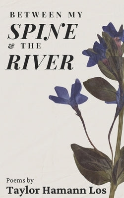 Between My Spine & The River: Poems by Los, Taylor Hamann
