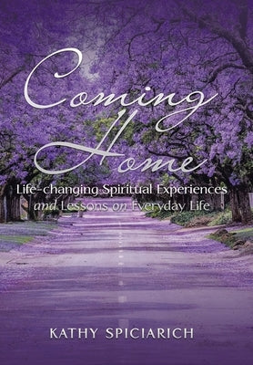 Coming Home: Life-Changing Spiritual Experiences and Lessons on Everyday Life by Spiciarich, Kathy