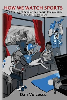 How We Watch Sports: The Evolution of Fandom and Sports Consumption in the #postinternet Era by Voicescu, Dan