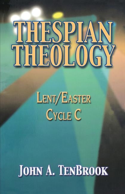 Thespian Theology: Lent/Easter, Cycle C by Tenbrook, John A.