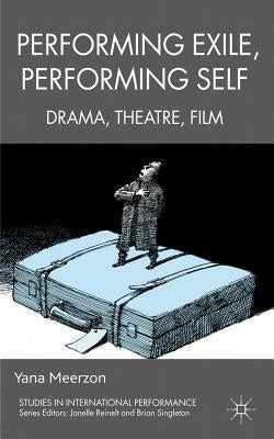 Performing Exile, Performing Self: Drama, Theatre, Film by Meerzon, Y.