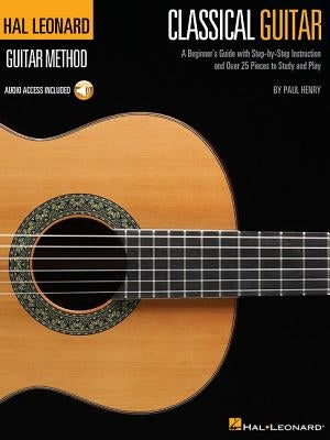 Classical Guitar: A Beginner's Guide with Step-By-Step Instruction and Over 25 Pieces to Study and Play [With CD] by Henry, Paul