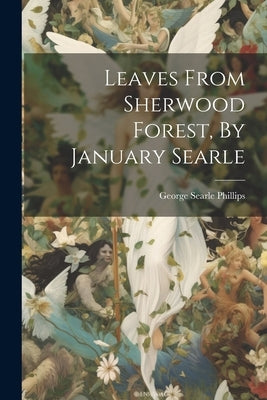 Leaves From Sherwood Forest, By January Searle by Phillips, George Searle