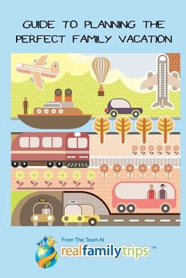 Guide to Planning the Perfect Family Vacation by The Team at Realfamilytrips Com