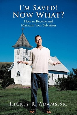 I'm Saved! Now What?: How to Receive and Maintain Your Salvation by Adams, Rickey R., Sr.