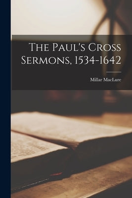 The Paul's Cross Sermons, 1534-1642 by Maclure, Millar 1917-