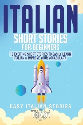 Italian Short Stories for Beginners: 10 Exciting Short Stories to Easily Learn Italian & Improve Your Vocabulary by Language Learning, Touri