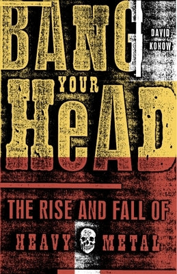 Bang Your Head: The Rise and Fall of Heavy Metal by Konow, David