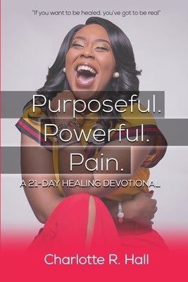 Purposeful. Powerful. Pain. A 21-day Healing Devotional by Hall, Charlotte R.