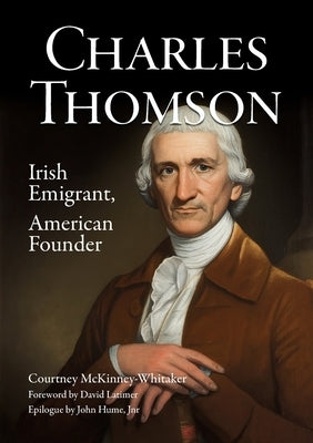 Charles Thomson: Irish Emigrant, American Founder by McKinney-Whitaker