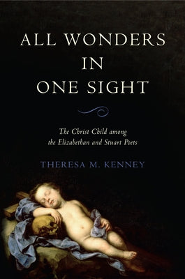 All Wonders in One Sight: The Christ Child Among the Elizabethan and Stuart Poets by Kenney, Theresa M.