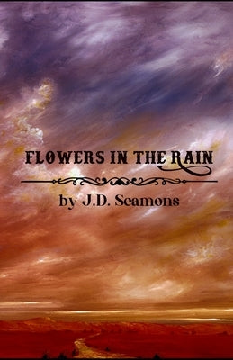 Flowers In The Rain by Seamons, J. D.