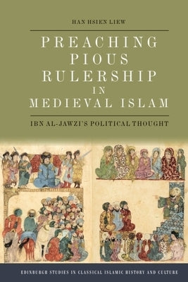 Preaching Pious Rulership in Medieval Islam: Ibn Al-Jawzi's Political Thought by Liew, Han Hsien