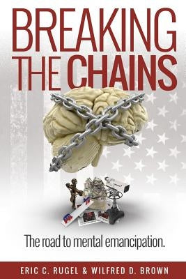 Breaking the Chains: The Road to Mental Emancipation by Rugel, Eric C.