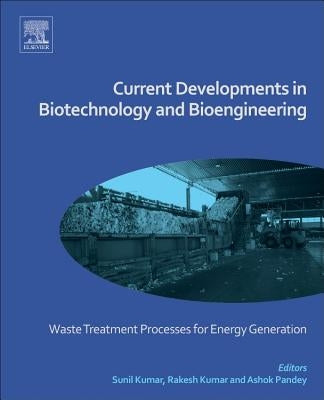 Current Developments in Biotechnology and Bioengineering: Waste Treatment Processes for Energy Generation by Kumar, Sunil