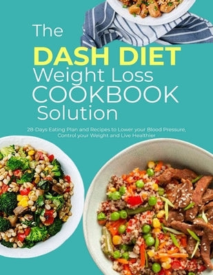 The DASH Diet Weight Loss Cookbook Solution: 28-Days Eating Plan and Recipes to Lower your Blood Pressure, Control your Weight and Live Healthier by R. DeWitt, Josephine