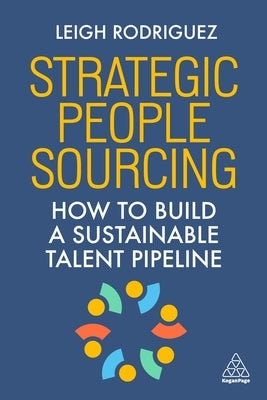 Strategic People Sourcing: How to Build a Sustainable Talent Pipeline by Rodriguez, Leigh